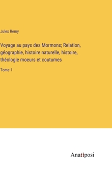 Hardcover Voyage au pays des Mormons; Relation, géographie, histoire naturelle, histoire, théologie moeurs et coutumes: Tome 1 [French] Book