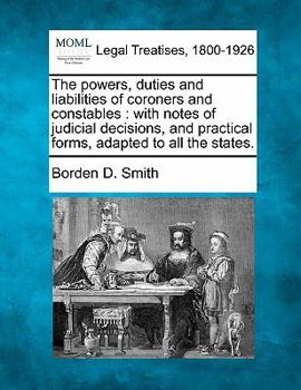 Paperback The Powers, Duties and Liabilities of Coroners and Constables: With Notes of Judicial Decisions, and Practical Forms, Adapted to All the States. Book