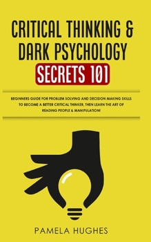 Paperback Critical Thinking & Dark Psychology Secrets 101: Beginners Guide for Problem Solving and Decision Making skills to become a better Critical Thinker, t Book