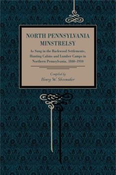 Paperback North Pennsylvania Minstrelsy: As Sung in the Backwood Settlements, Hunting Cabins and Lumber Camps in Northern Pennsylvania, 1840-1910 Book