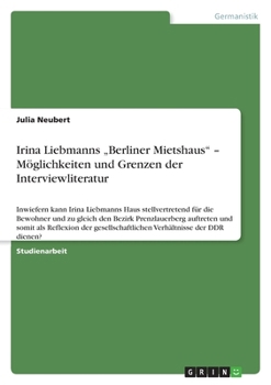 Paperback Irina Liebmanns "Berliner Mietshaus" - Möglichkeiten und Grenzen der Interviewliteratur: Inwiefern kann Irina Liebmanns Haus stellvertretend für die B [German] Book