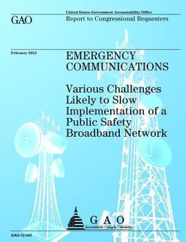 Paperback Emergency Communications: Various Challanges Likely to Slow Implementation of a Public Safety Broadband Network Book