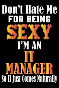 Don't Hate Me For Being Sexy I'm An IT Manager So It Just Comes Naturally: Don't Hate Me For Being Sexy I'm An IT Manager So It Just Comes Naturally ... Note Book For IT Manager-Gift For IT Manager