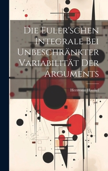 Hardcover Die Euler'schen Integrale Bei Unbeschränkter Variabilität Der Arguments [German] Book