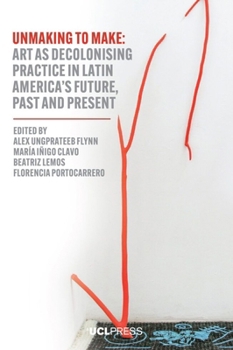 Paperback Unmaking to Make: Art as Decolonising Practice in Latin America's Future, Past and Present Book