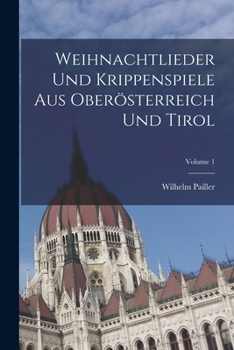 Weihnachtlieder Und Krippenspiele Aus Oberösterreich Und Tirol; Volume 1
