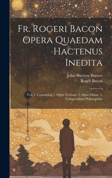 Hardcover Fr. Rogeri Bacon Opera Quaedam Hactenus Inedita: Vol. 1. Containing 1. Opus Tertium. 2. Opus Minus. 3. Compendium Philosophiae Book