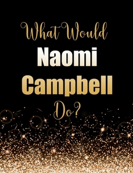 Paperback What Would Naomi Campbell Do?: Large Notebook/Diary/Journal for Writing 100 Pages, Naomi Campbell Gift for Fans of Supermodel Book