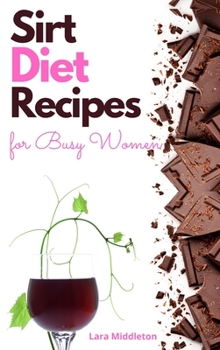 Sirt Diet Recipes for Busy Women - 2 Books in 1: 100+ Tasty Dishes to Activate Your Skinny Gene and Lose Weight on Autopilot