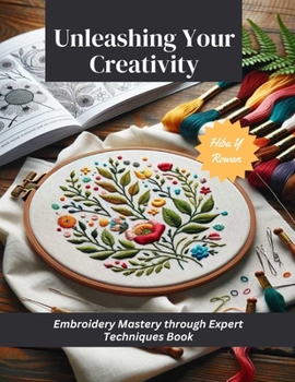 Paperback Unleashing Your Creativity: Embroidery Mastery through Expert Techniques Book