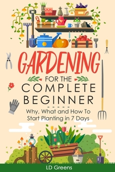 Paperback Gardening For Complete Beginners: Why, What and How To Start Planting In 7 Days! Book