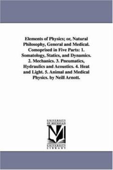 Paperback Elements of Physics; or, Natural Philosophy, General and Medical. Comoprised in Five Parts: 1. Somatology, Statics, and Dynamics. 2. Mechanics. 3. Pne Book