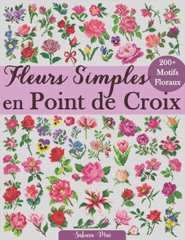 Fleurs Simples en Point de Croix: Plus de 200 motifs floraux faciles et élégants, accessibles à tous les niveaux (French Edition)