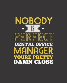 NOBODY IS PERFECT DENTAL OFFICE MANAGER YOU'RE PRETTY DAMN CLOSE: College Ruled Lined Notebook | 120 Pages Perfect Funny Gift keepsake Journal, Diary