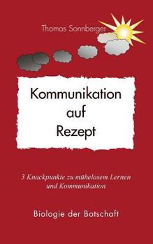 Kommunikation als Rezept: 3 Knackpunkte zu mühelosem Lernen und Kommunikation - Biologie der Botschaft