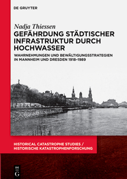 Gefährdung städtischer Infrastruktur durch Hochwasser: Wahrnehmungen und Bewältigungsstrategien in Mannheim und Dresden 1918–1989