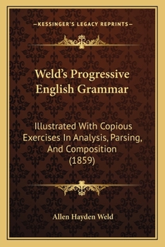 Paperback Weld's Progressive English Grammar: Illustrated With Copious Exercises In Analysis, Parsing, And Composition (1859) Book