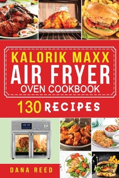 Paperback Kalorik Maxx Air Fryer Oven Cookbook: Easy, Delicious and Affordable Meal Plan with 130 Simple Recipes to Air Fry, Roast, Broil, Dehydrate, and Grill. Book