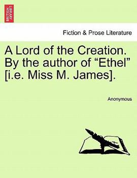 A Lord of the Creation. By the author of "Ethel" [i.e. Miss M. James].