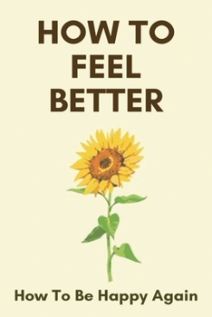 Paperback How To Feel Better: How To Be Happy Again: Look Good Feel Better Book