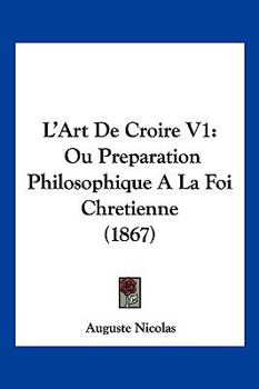 Paperback L'Art De Croire V1: Ou Preparation Philosophique A La Foi Chretienne (1867) [French] Book