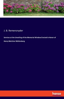 Services at the Unveiling of the Memorial Window Erected in Honor of Henry Melchior Mühlenberg