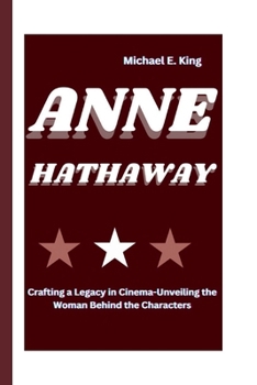 Paperback Anne Hathaway: Crafting a Legacy in Cinema-Unveiling the Woman Behind the Characters Book