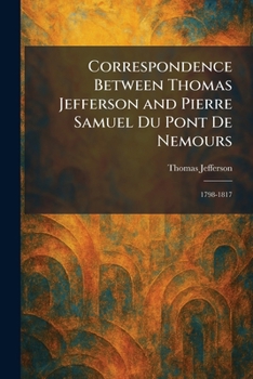 Paperback Correspondence Between Thomas Jefferson and Pierre Samuel Du Pont De Nemours: 1798-1817 Book