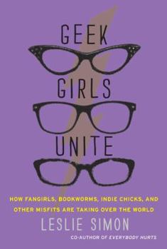 Paperback Geek Girls Unite: How Fangirls, Bookworms, Indie Chicks, and Other Misfits Are Taking Over the World Book