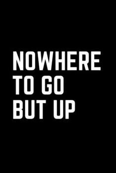 Nowhere to go but UP: -TRACK YOUR PROGRESS  - Series Notebooks - Gym Log notebook- 6 x 9 - gym log - Positive Training quote - Notes your training- Bodybuilding ,Suitable For Men and Woman