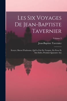 Paperback Les Six Voyages De Jean-Baptiste Tavernier: Ecuyer, Baron D'aubonne, Qu'il a Fait En Turquie, En Perse Et Aux Indes, Pendant Quarante Ans; Volume 3 [French] Book