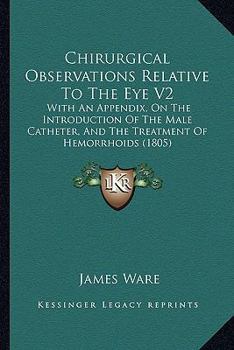 Paperback Chirurgical Observations Relative To The Eye V2: With An Appendix, On The Introduction Of The Male Catheter, And The Treatment Of Hemorrhoids (1805) Book