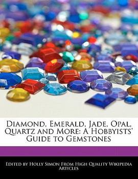 Diamond, Emerald, Jade, Opal, Quartz and More : A Hobbyists' Guide to Gemstones