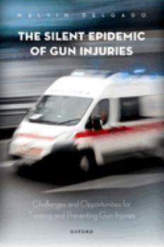 Hardcover The Silent Epidemic of Gun Injuries: Challenges and Opportunities for Treating and Preventing Gun Injuries Book