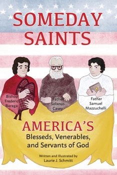 Someday Saints, America’s Blesseds, Venerables, and Servants of God: Father Solanus Casey, Bishop Frederic Baraga, and Father Samuel Mazzuchelli