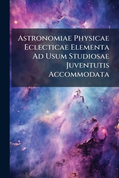 Paperback Astronomiae Physicae Eclecticae Elementa Ad Usum Studiosae Juventutis Accommodata Book