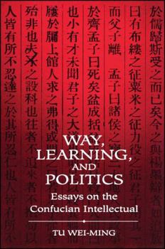 Way, Learning, and Politics: Essays on the Confucian Intellectual (Suny Series in Chinese Philosophy and Culture)