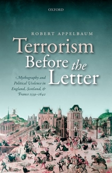 Hardcover Terrorism Before the Letter: Mythography and Political Violence in England, Scotland, and France 1559-1642 Book