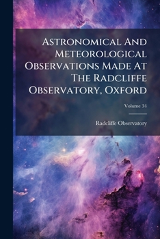 Paperback Astronomical And Meteorological Observations Made At The Radcliffe Observatory, Oxford; Volume 34 Book