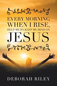 Paperback Every Morning When I Rise, Help Me to Keep My Mind on Jesus Book