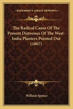 Paperback The Radical Cause Of The Present Distresses Of The West-India Planters Pointed Out (1807) Book