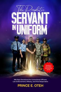 The Prophetic Servant In Uniform: 365 Days Devotional for Correctional Officers, Law Enforcement, Military, and First Responders