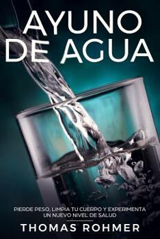Paperback Ayuno de Agua: Pierde Peso, Limpia Tu Cuerpo Y Experimenta Un Nuevo Nivel de Salud [Spanish] Book