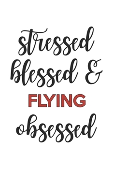 Stressed Blessed and Flying Obsessed  Flying Lover Flying Obsessed Notebook A beautiful: Lined Notebook / Journal Gift, , 120 Pages, 6 x 9 inches , ... Personalized Journal, Customized Journal, The