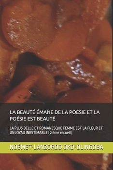 LA BEAUTÉ ÉMANE DE LA POÉSIE ET LA POÉSIE EST BEAUTÉ: LA PLUS BELLE ET ROMANESQUE FEMME EST LA FLEUR ET UN JOYAU INESTIMABLE ( 2 ème recueil ) (French Edition)
