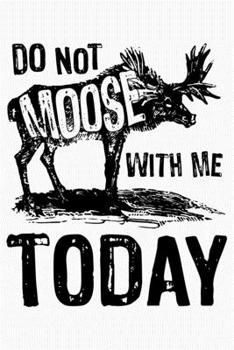 Paperback Dont Moose With Me Today: Moose Lined Notebook, Journal, Organizer, Diary, Composition Notebook, Gifts for Moose Lovers Book