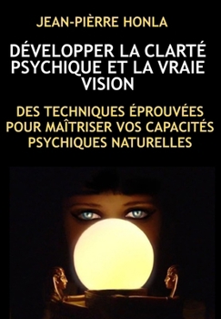 DÉVELOPPER LA CLARTÉ PSYCHIQUE ET LA VRAIE VISION: DES TECHNIQUES ÉPROUVÉES POUR MAÎTRISER VOS CAPACITÉS PSYCHIQUES NATURELLES (French Edition)