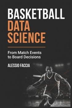 Basketball Data Science: From Match Events to Board Decisions