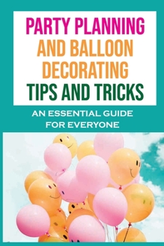 Paperback Party Planning And Balloon Decorating Tips And Tricks: An Essential Guide For Everyone: Dazzling Diy Balloon Decorating Ideas Book
