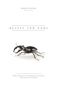 Hardcover Beasts and Gods: How Democracy Changed Its Meaning and Lost Its Purpose Book